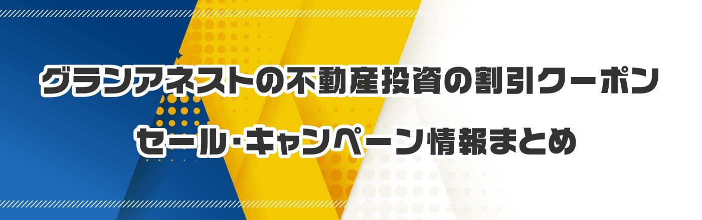 グランアネストの不動産投資の割引クーポン・セール・キャンペーン情報まとめ